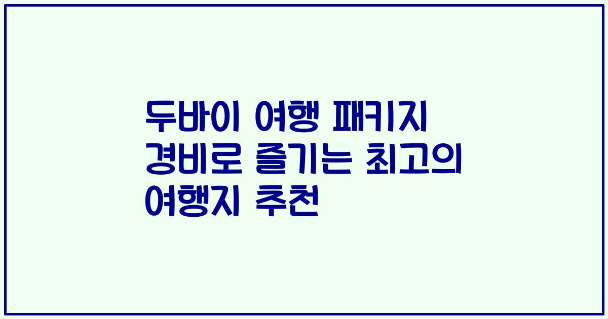 두바이 여행 패키지 경비로 즐기는 최고의 여행지 추천
