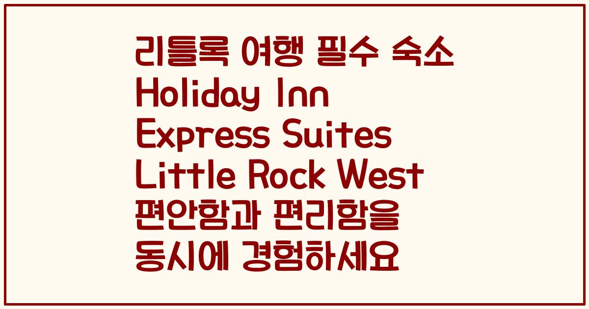 리틀록 여행 필수 숙소 Holiday Inn Express Suites Little Rock West 편안함과 편리함을 동시에 경험하세요