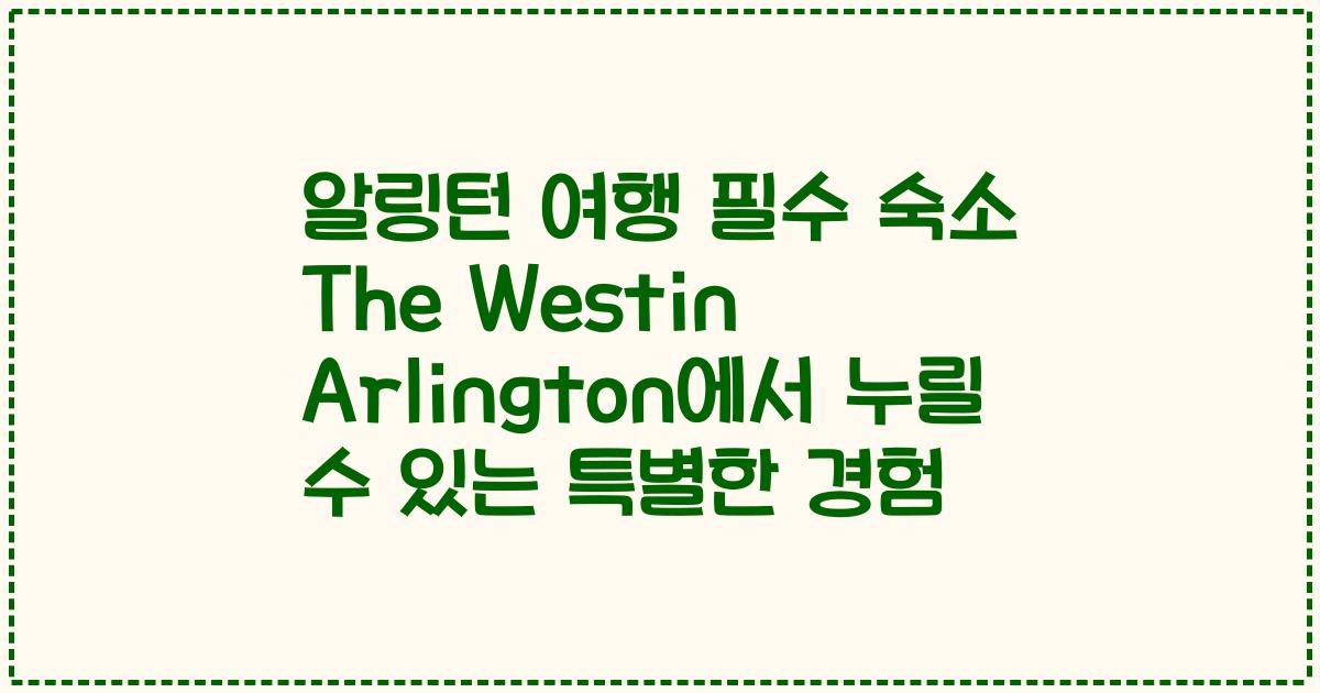 알링턴 여행 필수 숙소 The Westin Arlington에서 누릴 수 있는 특별한 경험