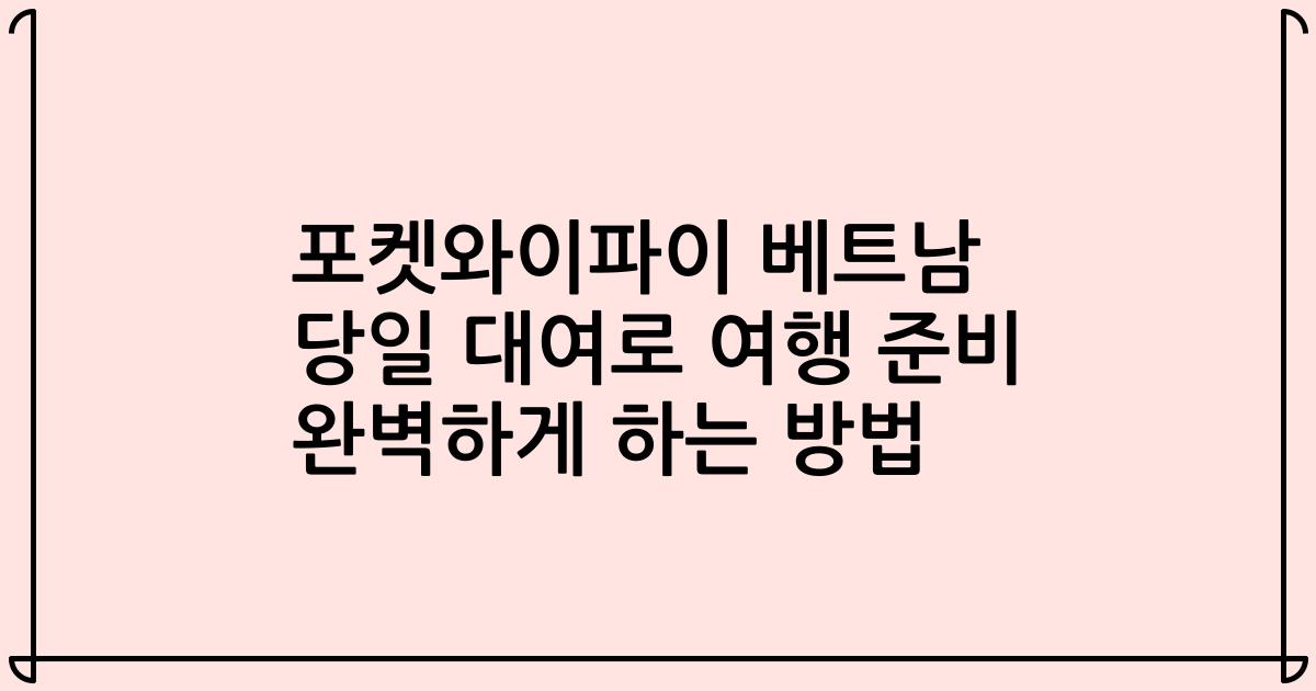포켓와이파이 베트남 당일 대여로 여행 준비 완벽하게 하는 방법