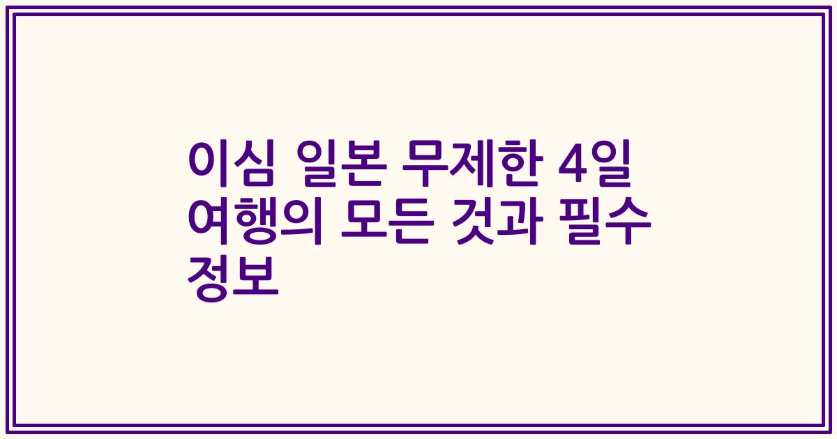 이심 일본 무제한 4일 여행의 모든 것과 필수 정보