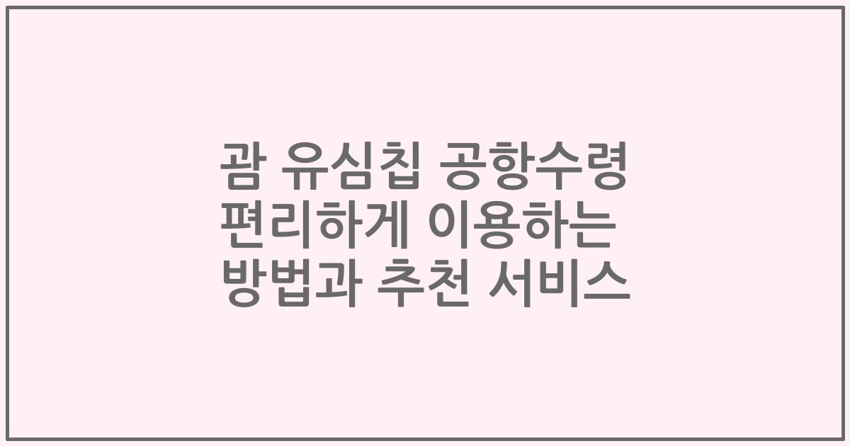 괌 유심칩 공항수령 편리하게 이용하는 방법과 추천 서비스