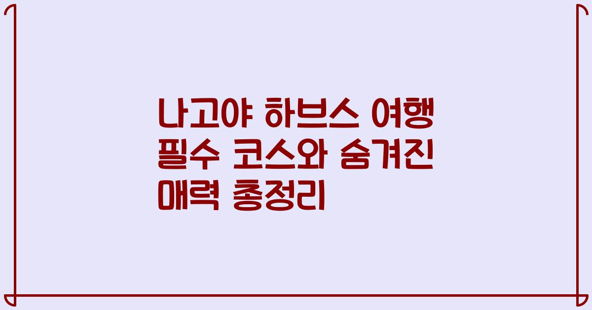 나고야 하브스 여행 필수 코스와 숨겨진 매력 총정리