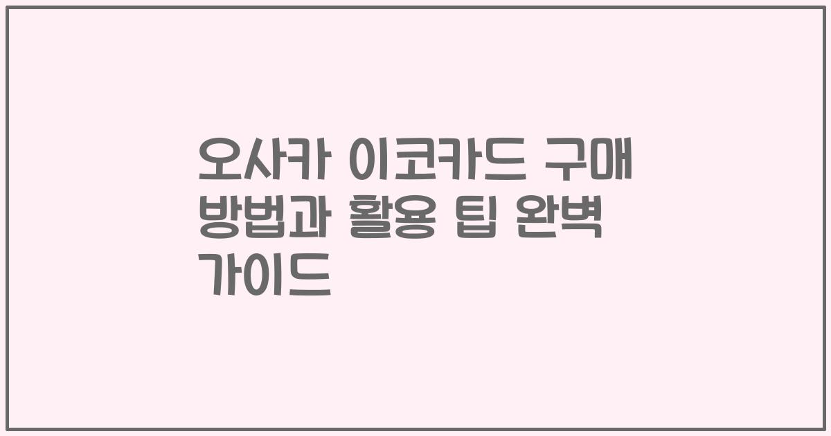 오사카 이코카드 구매 방법과 활용 팁 완벽 가이드