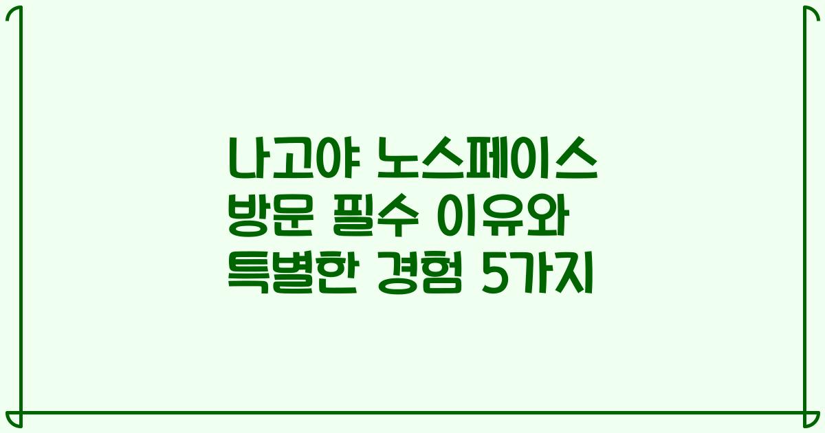 나고야 노스페이스 방문 필수 이유와 특별한 경험 5가지
