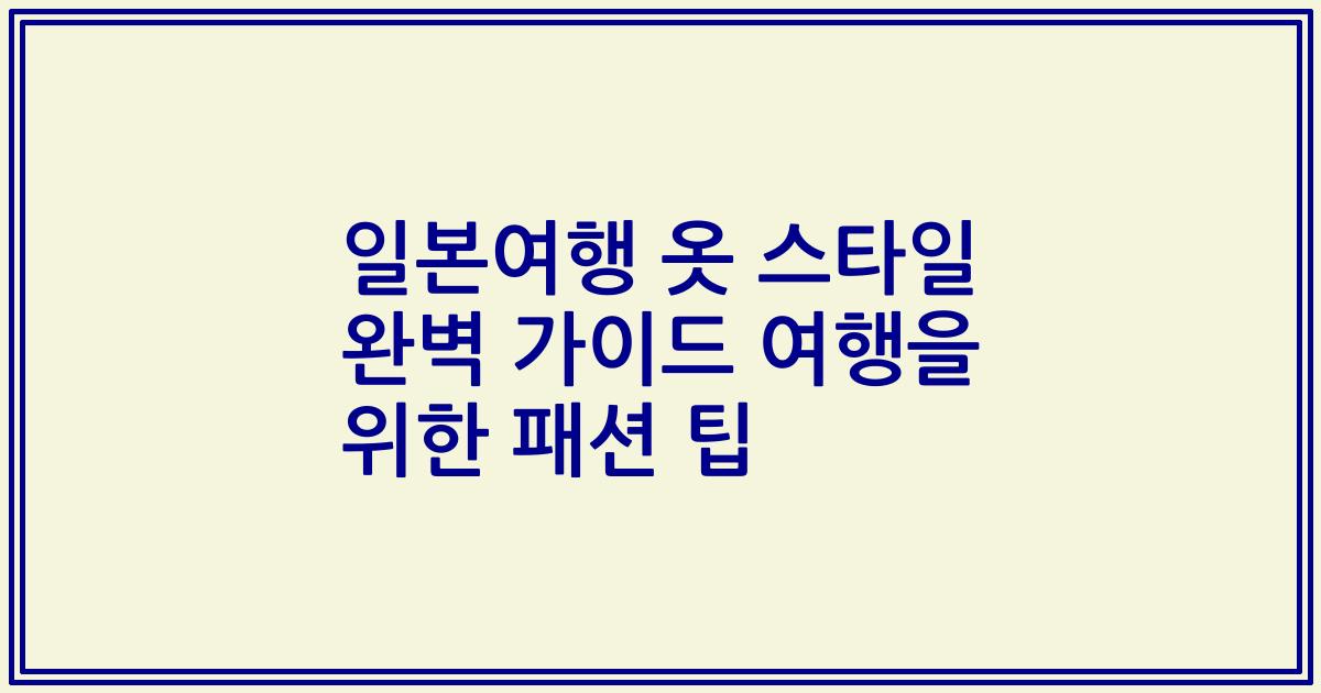 일본여행 옷 스타일 완벽 가이드 여행을 위한 패션 팁