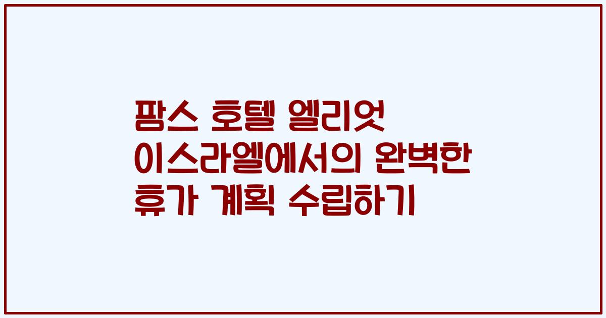 팜스 호텔 엘리엇 이스라엘에서의 완벽한 휴가 계획 수립하기