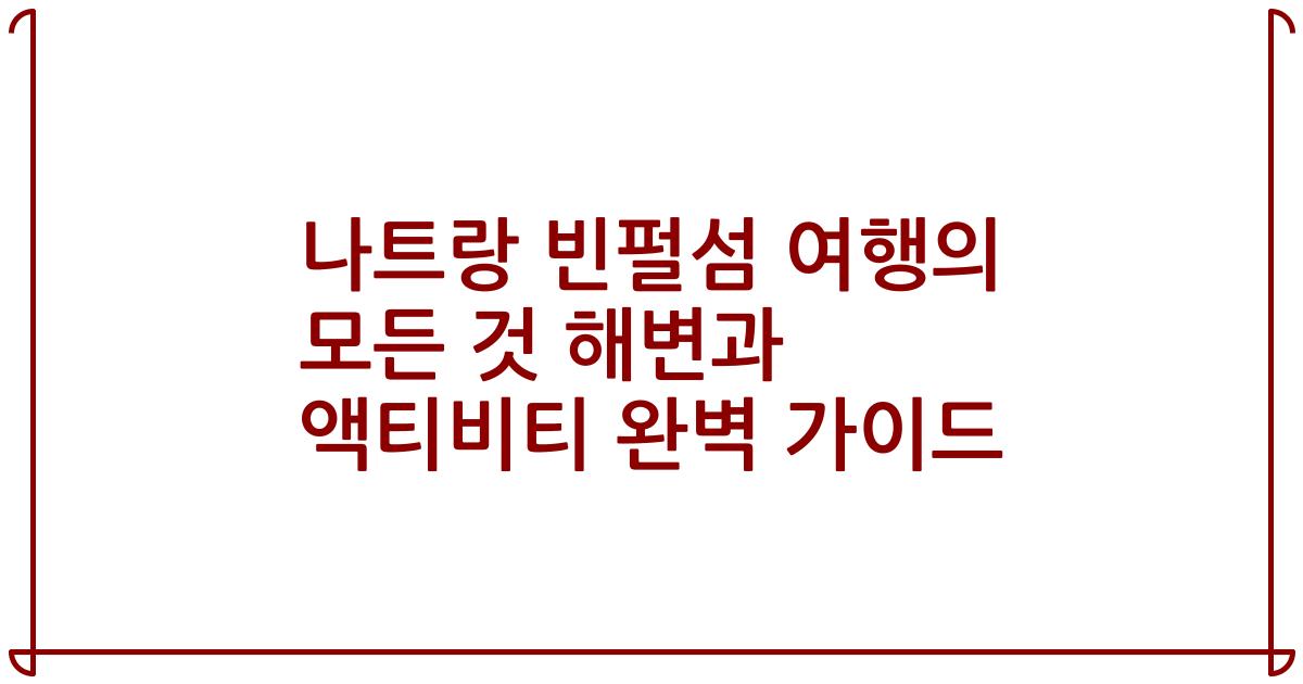 나트랑 빈펄섬 여행의 모든 것 해변과 액티비티 완벽 가이드