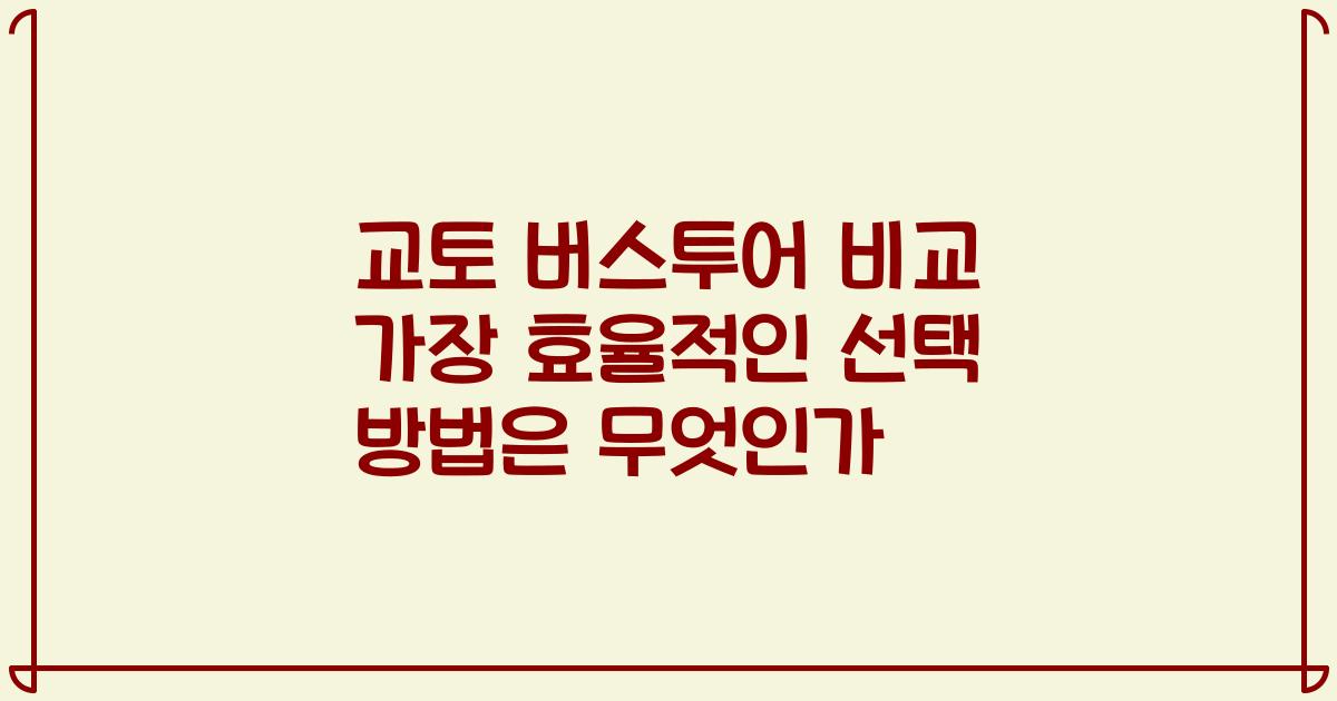 교토 버스투어 비교 가장 효율적인 선택 방법은 무엇인가