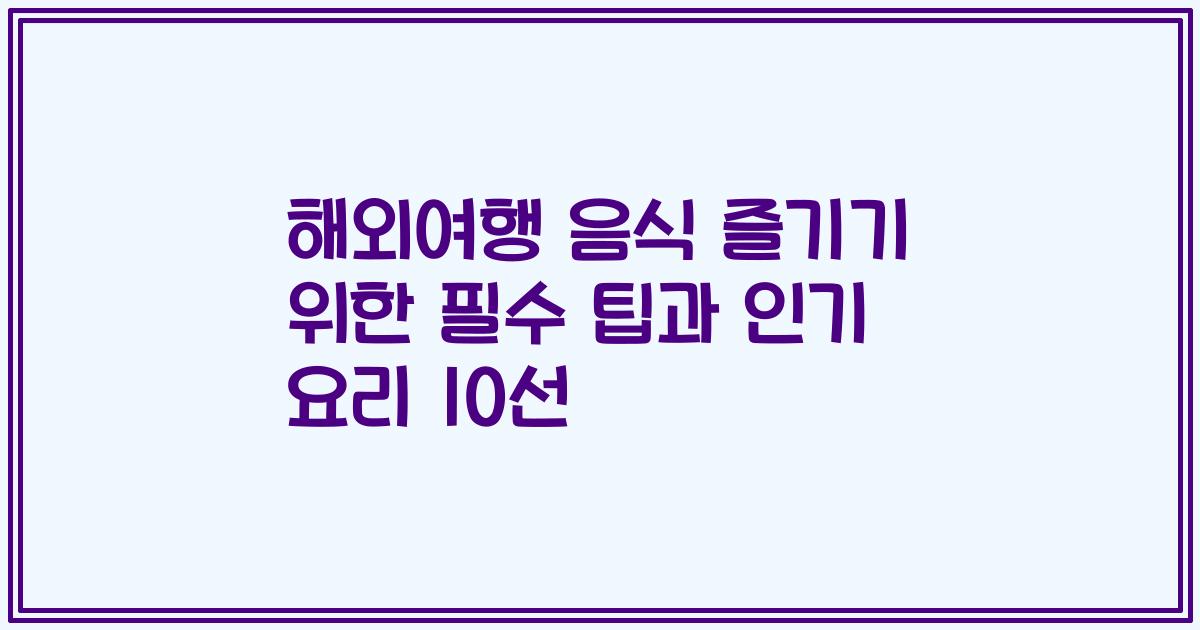 해외여행 음식 즐기기 위한 필수 팁과 인기 요리 10선