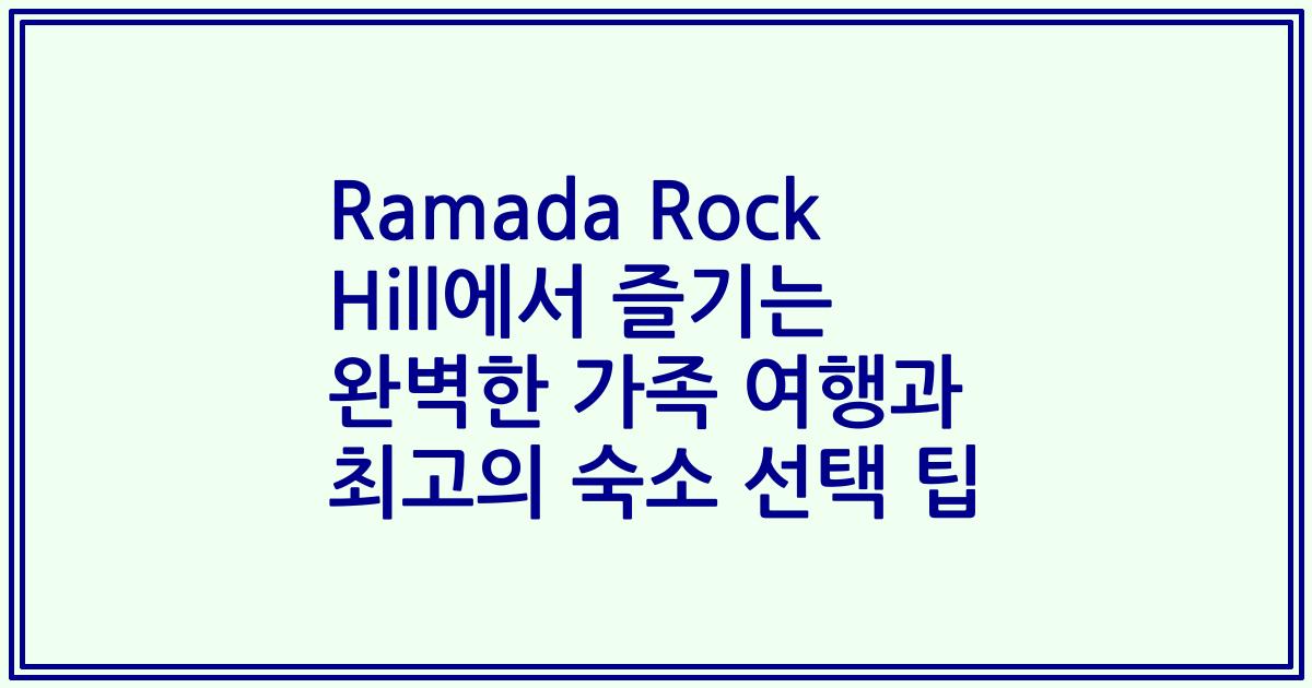 Ramada Rock Hill에서 즐기는 완벽한 가족 여행과 최고의 숙소 선택 팁