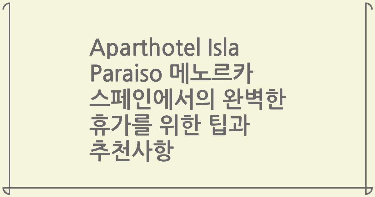 Aparthotel Isla Paraiso 메노르카 스페인에서의 완벽한 휴가를 위한 팁과 추천사항