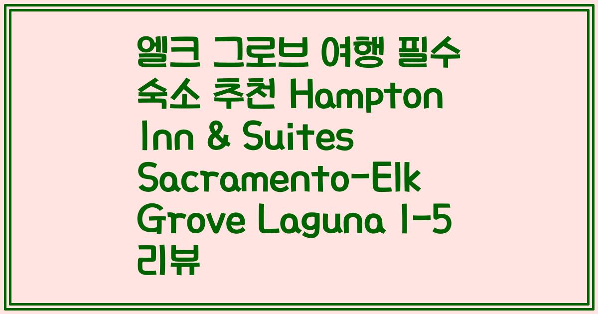 엘크 그로브 여행 필수 숙소 추천 Hampton Inn & Suites Sacramento-Elk Grove Laguna I-5 리뷰