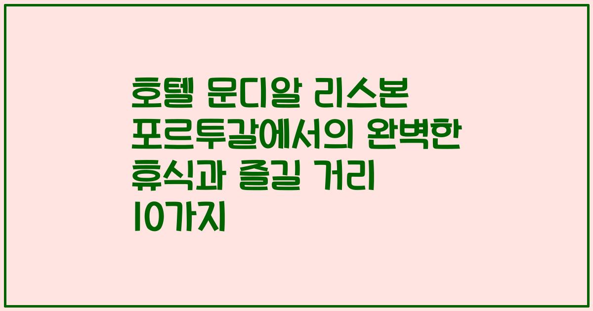 호텔 문디알 리스본 포르투갈에서의 완벽한 휴식과 즐길 거리 10가지