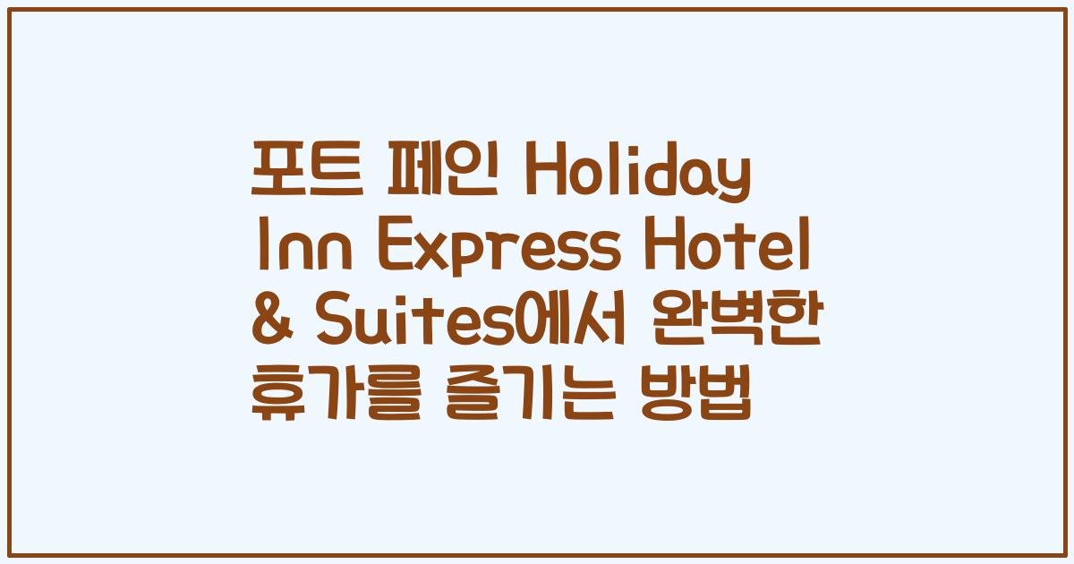 포트 페인 Holiday Inn Express Hotel & Suites에서 완벽한 휴가를 즐기는 방법