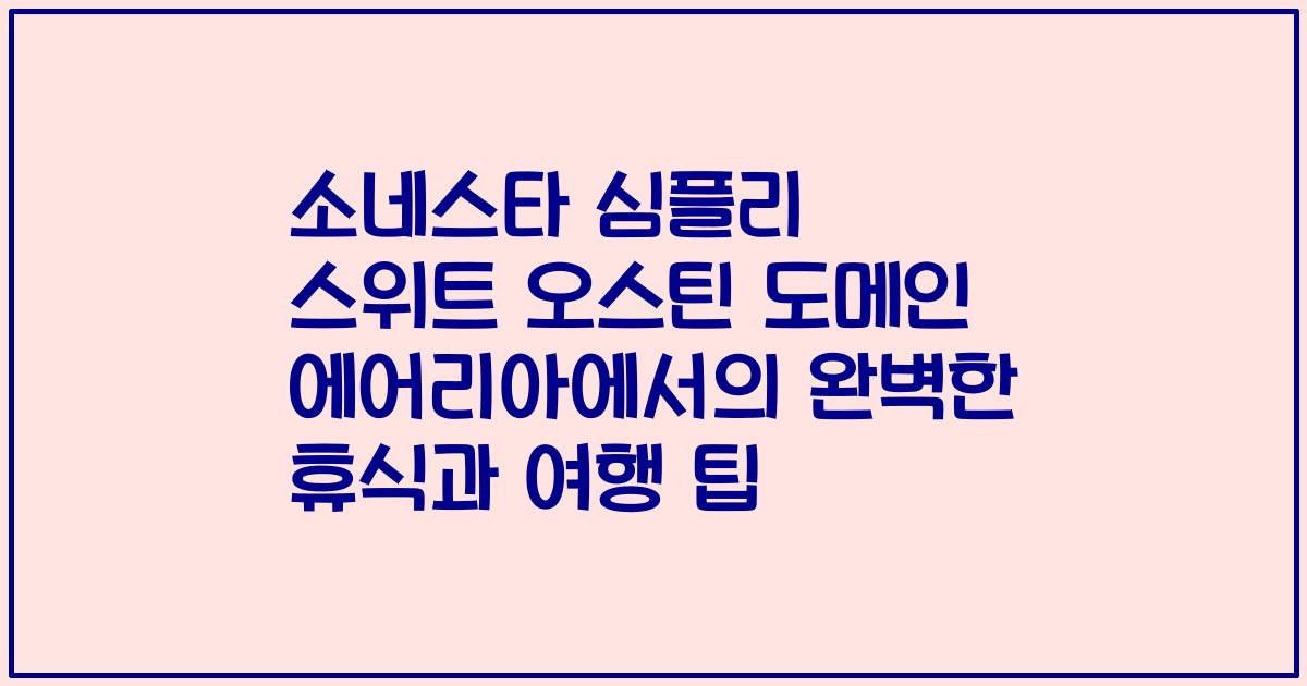 소네스타 심플리 스위트 오스틴 도메인 에어리아에서의 완벽한 휴식과 여행 팁