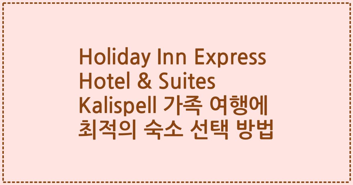 Holiday Inn Express Hotel & Suites Kalispell 가족 여행에 최적의 숙소 선택 방법