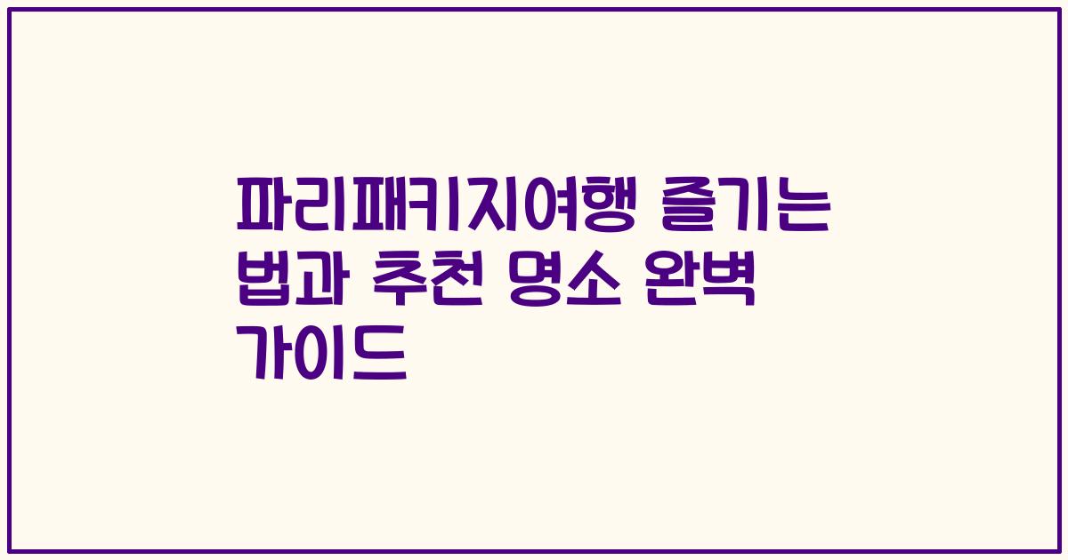 파리패키지여행 즐기는 법과 추천 명소 완벽 가이드
