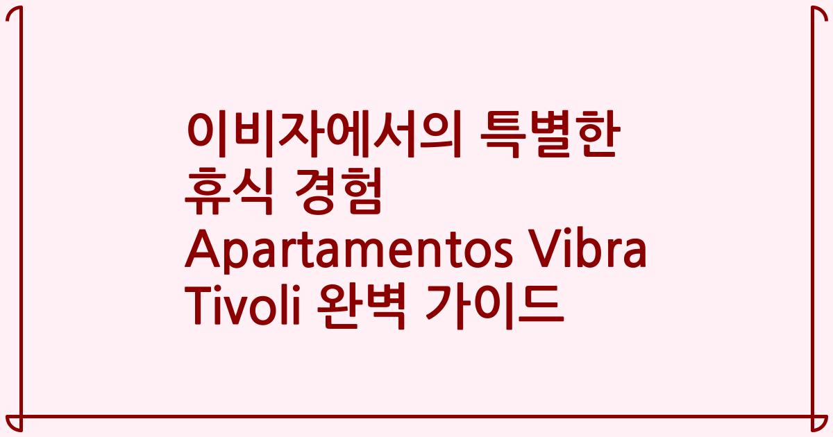 이비자에서의 특별한 휴식 경험 Apartamentos Vibra Tivoli 완벽 가이드
