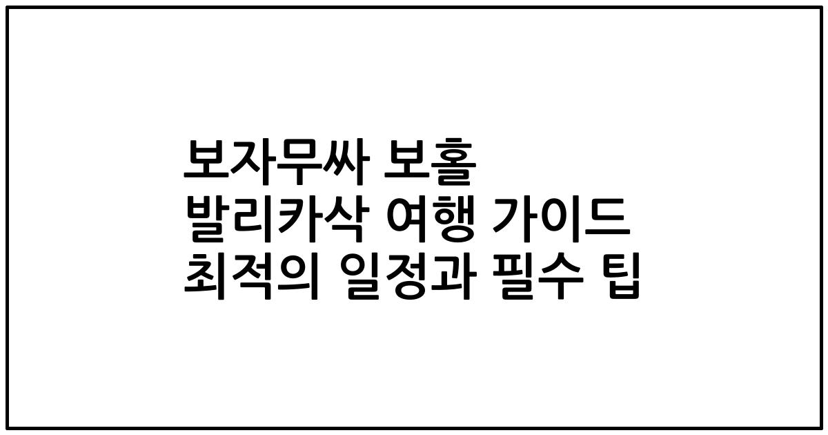 보자무싸 보홀 발리카삭 여행 가이드 최적의 일정과 필수 팁