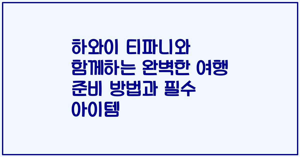 하와이 티파니와 함께하는 완벽한 여행 준비 방법과 필수 아이템
