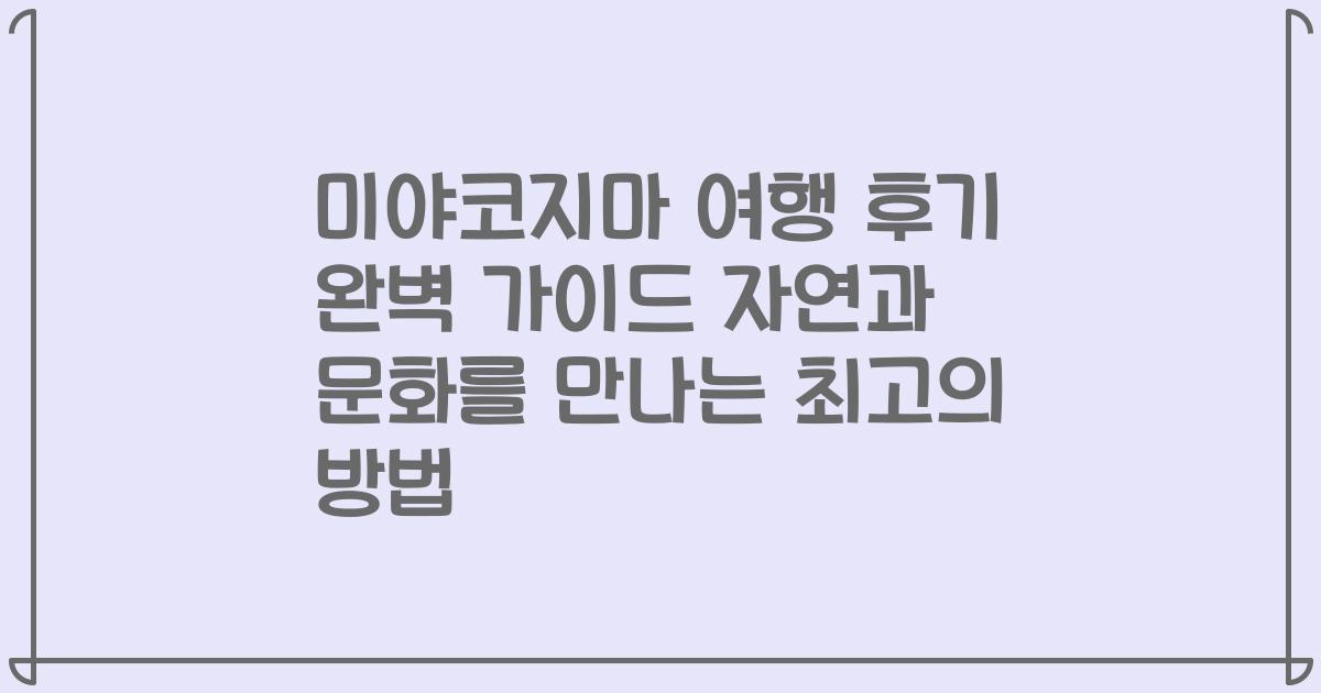 미야코지마 여행 후기 완벽 가이드 자연과 문화를 만나는 최고의 방법