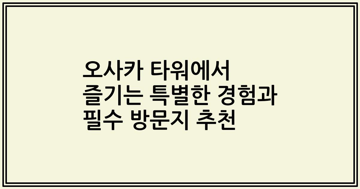 오사카 타워에서 즐기는 특별한 경험과 필수 방문지 추천