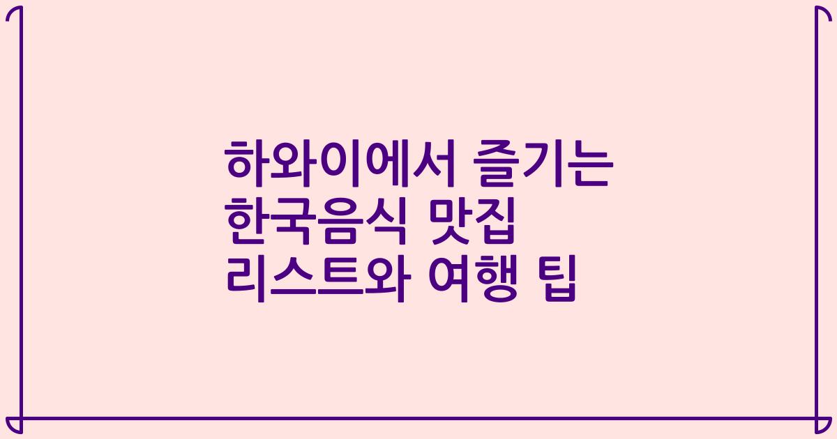 하와이에서 즐기는 한국음식 맛집 리스트와 여행 팁
