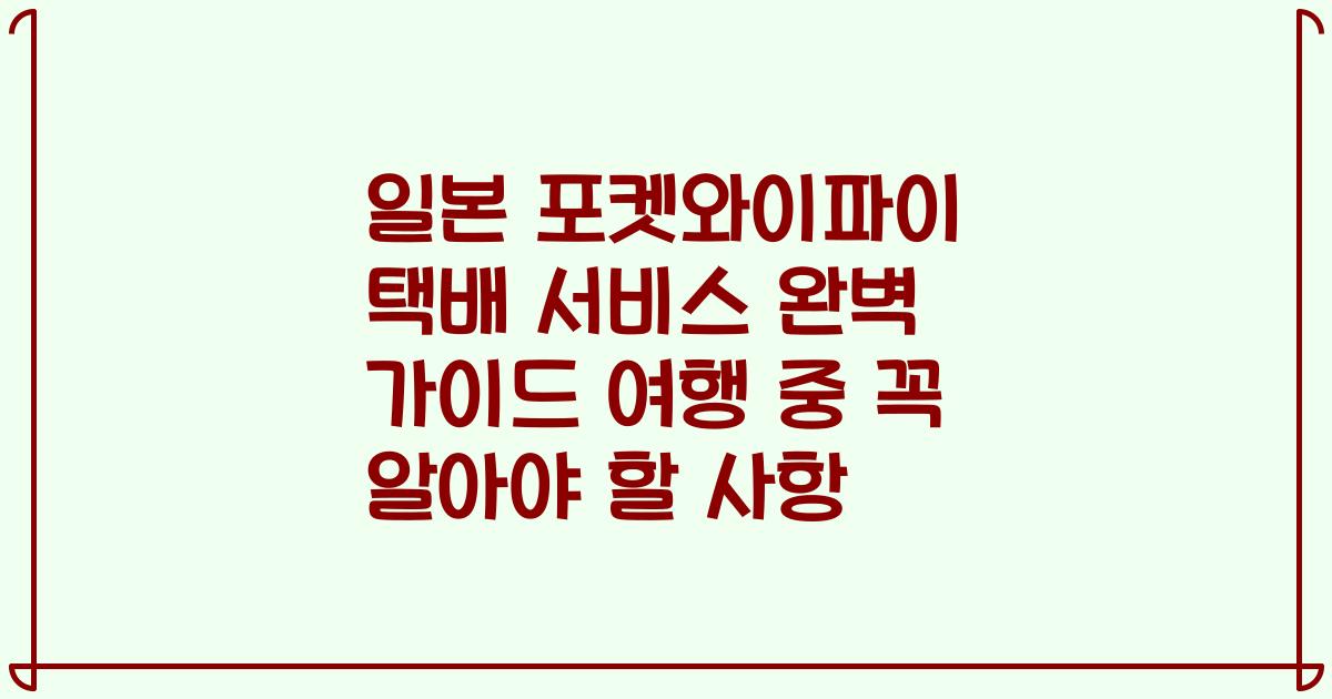 일본 포켓와이파이 택배 서비스 완벽 가이드 여행 중 꼭 알아야 할 사항