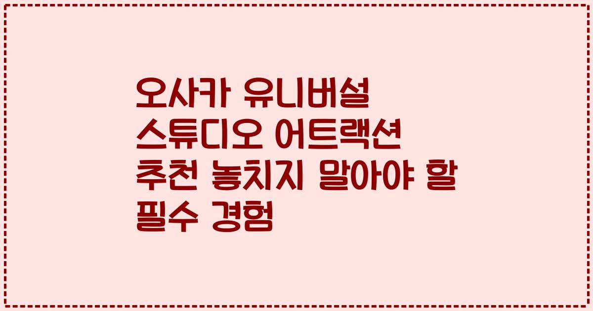 오사카 유니버설 스튜디오 어트랙션 추천 놓치지 말아야 할 필수 경험