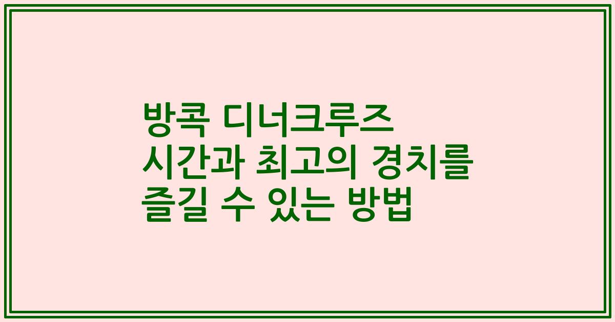 방콕 디너크루즈 시간과 최고의 경치를 즐길 수 있는 방법