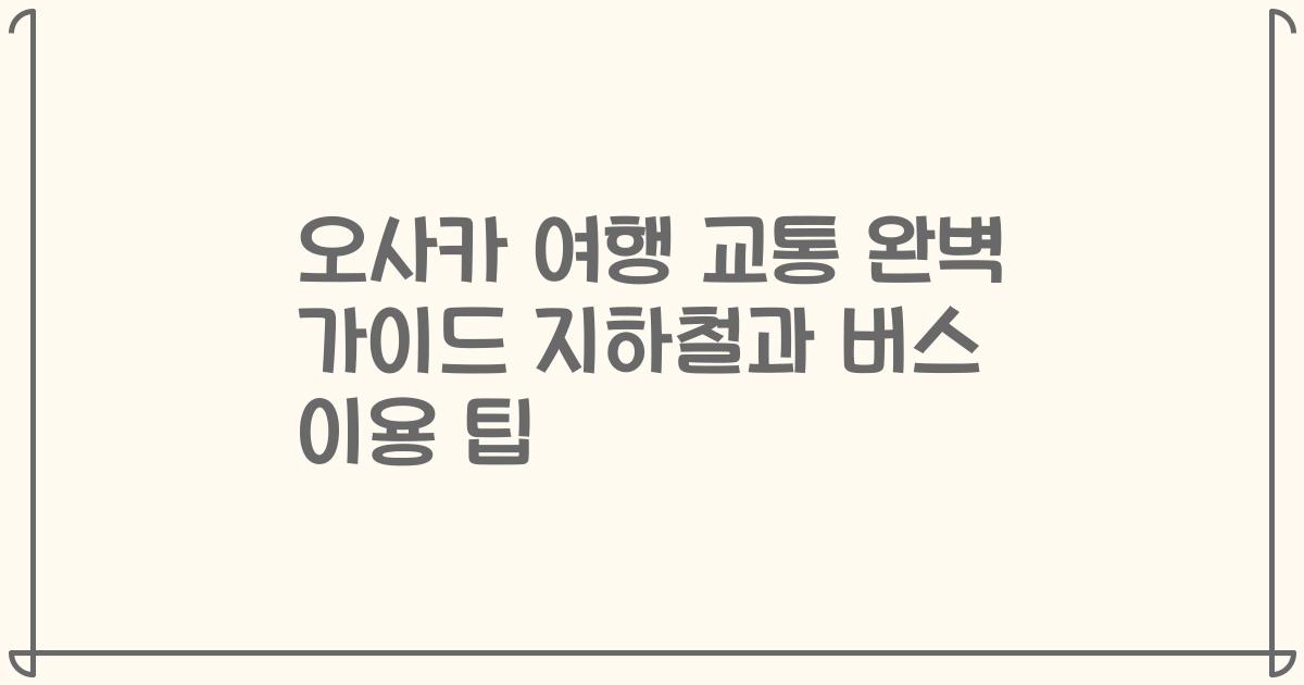 오사카 여행 교통 완벽 가이드 지하철과 버스 이용 팁