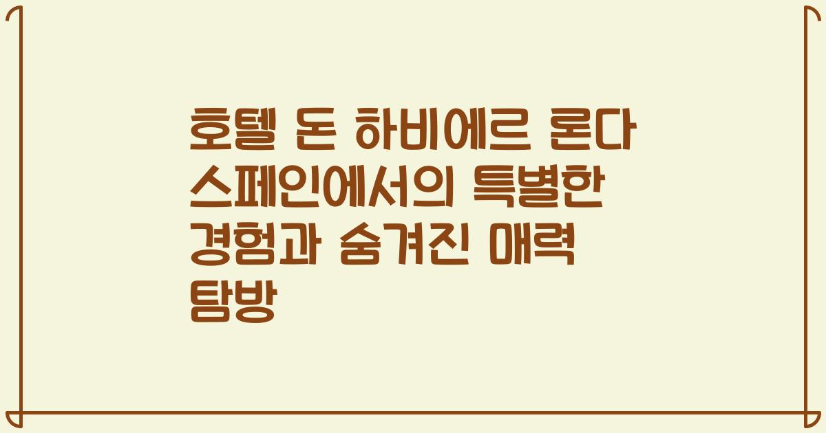 호텔 돈 하비에르 론다 스페인에서의 특별한 경험과 숨겨진 매력 탐방