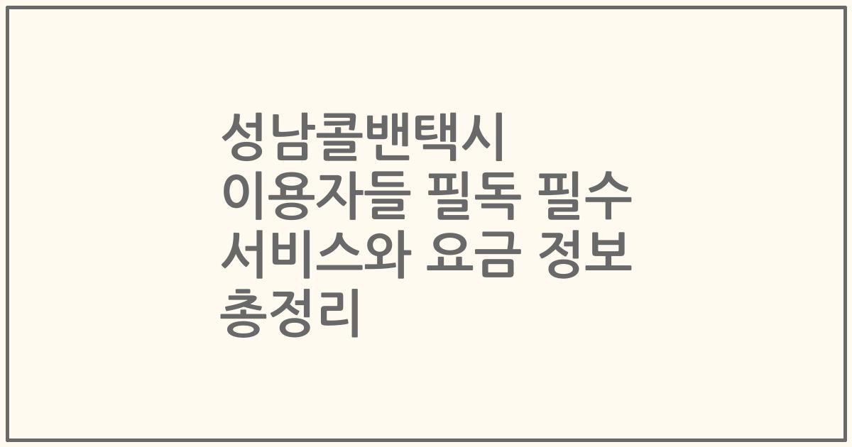 성남콜밴택시 이용자들 필독 필수 서비스와 요금 정보 총정리