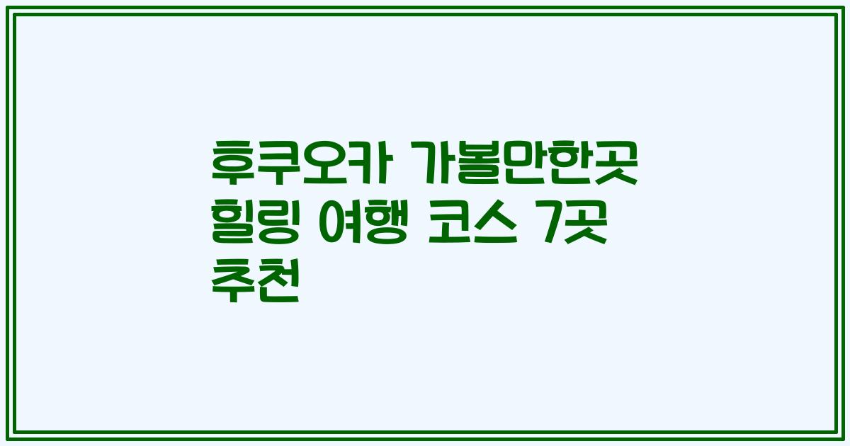 후쿠오카 가볼만한곳 힐링 여행 코스 7곳 추천