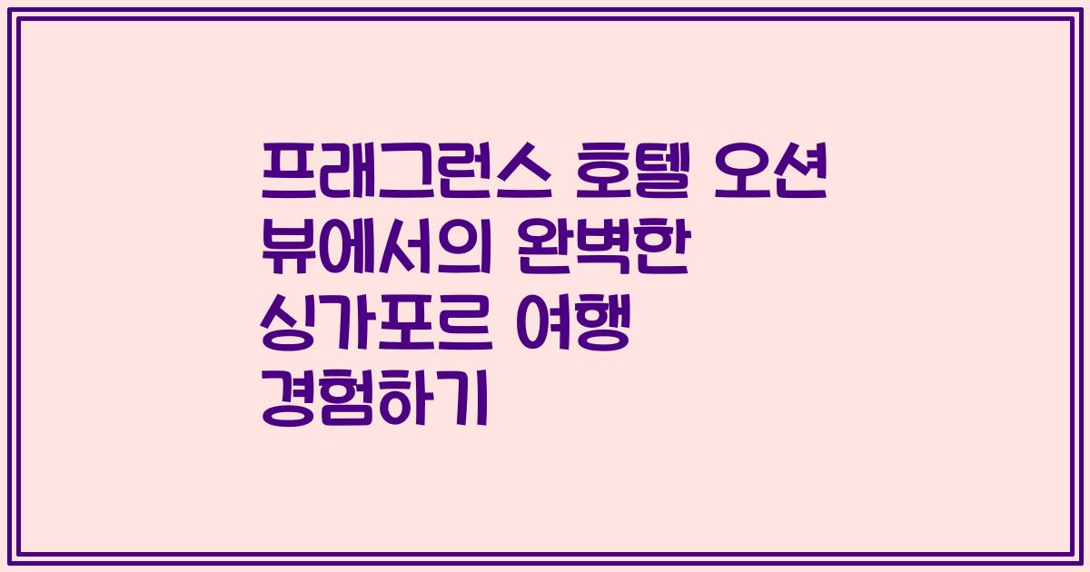 프래그런스 호텔 오션 뷰에서의 완벽한 싱가포르 여행 경험하기