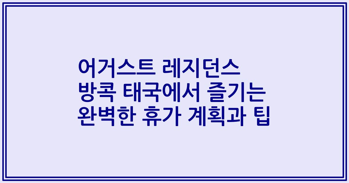 어거스트 레지던스 방콕 태국에서 즐기는 완벽한 휴가 계획과 팁