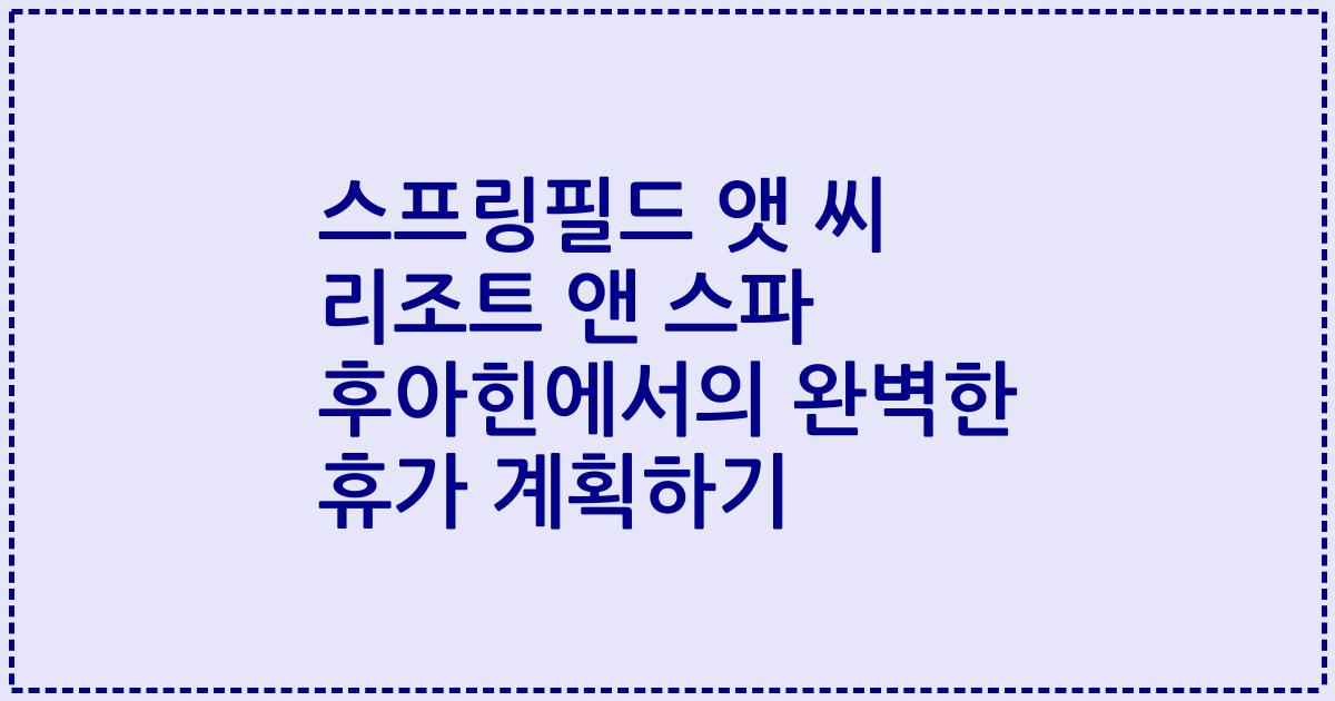 스프링필드 앳 씨 리조트 앤 스파 후아힌에서의 완벽한 휴가 계획하기