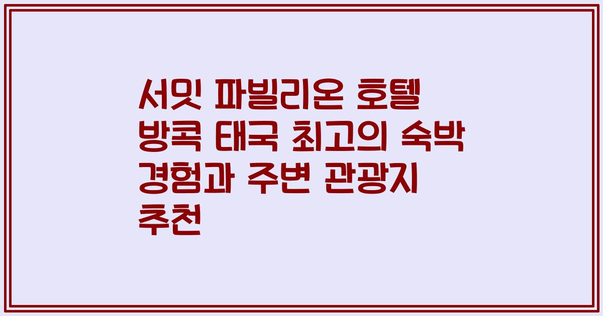 서밋 파빌리온 호텔 방콕 태국 최고의 숙박 경험과 주변 관광지 추천