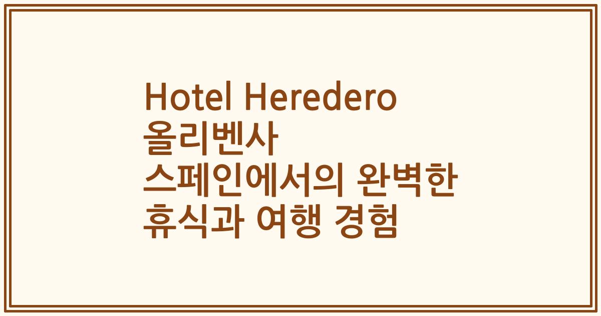 Hotel Heredero 올리벤사 스페인에서의 완벽한 휴식과 여행 경험