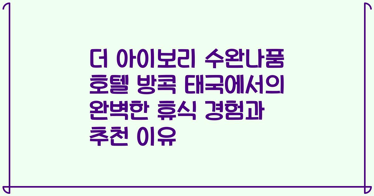 더 아이보리 수완나품 호텔 방콕 태국에서의 완벽한 휴식 경험과 추천 이유
