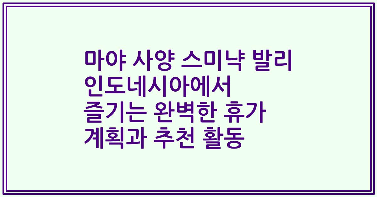 마야 사양 스미냑 발리 인도네시아에서 즐기는 완벽한 휴가 계획과 추천 활동