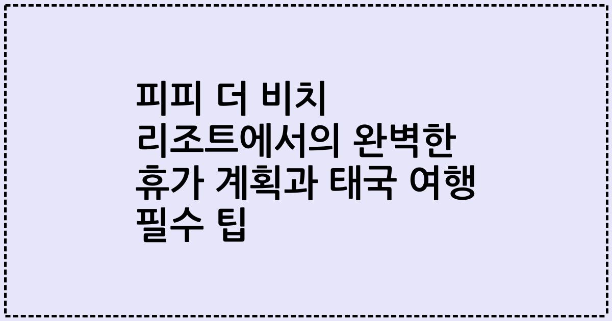 피피 더 비치 리조트에서의 완벽한 휴가 계획과 태국 여행 필수 팁