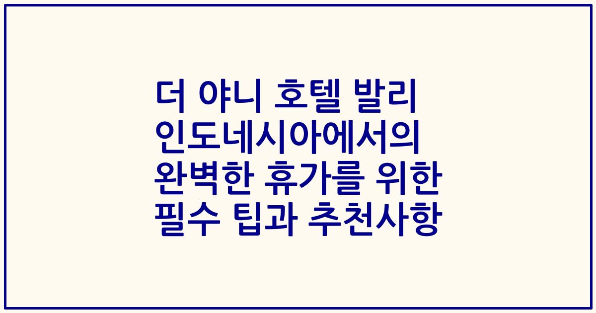 더 야니 호텔 발리 인도네시아에서의 완벽한 휴가를 위한 필수 팁과 추천사항