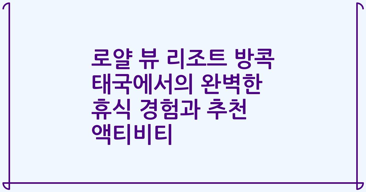로얄 뷰 리조트 방콕 태국에서의 완벽한 휴식 경험과 추천 액티비티