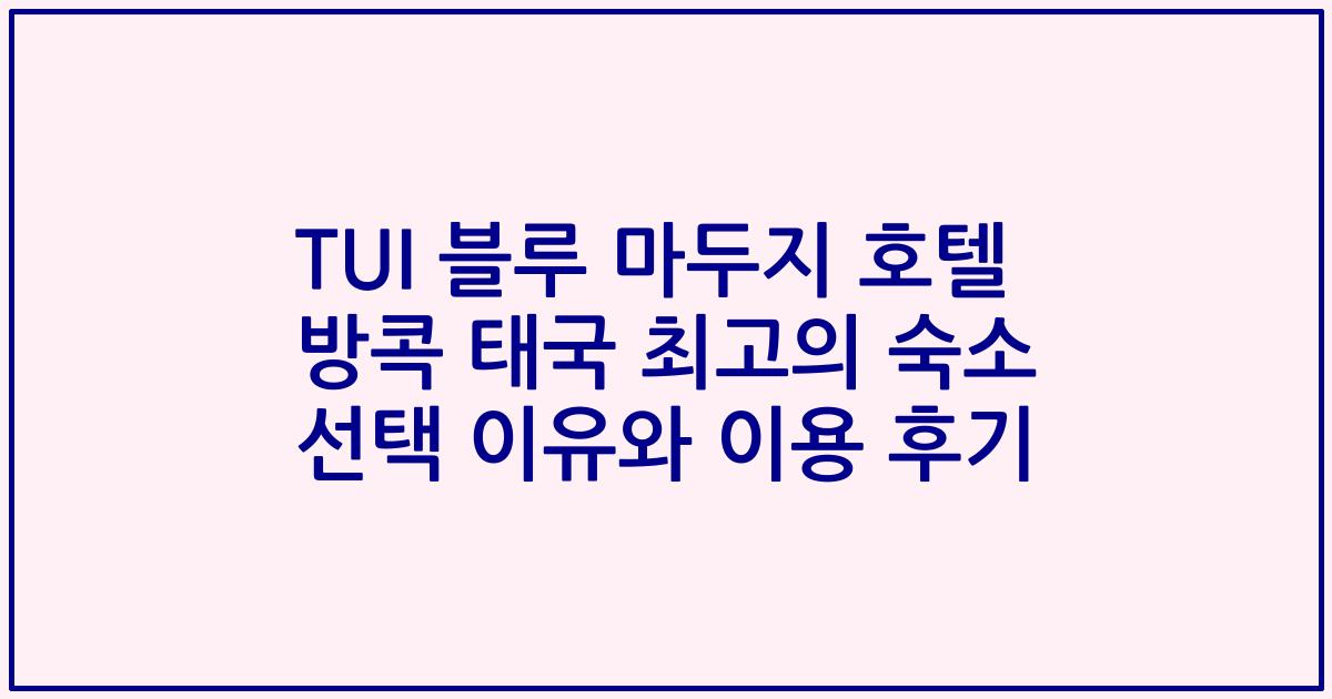 TUI 블루 마두지 호텔 방콕 태국 최고의 숙소 선택 이유와 이용 후기