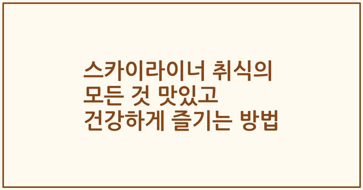 스카이라이너 취식의 모든 것 맛있고 건강하게 즐기는 방법