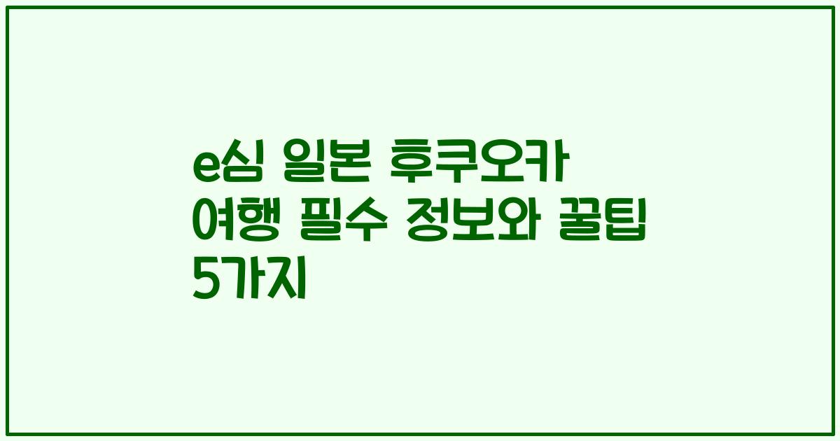 e심 일본 후쿠오카 여행 필수 정보와 꿀팁 5가지
