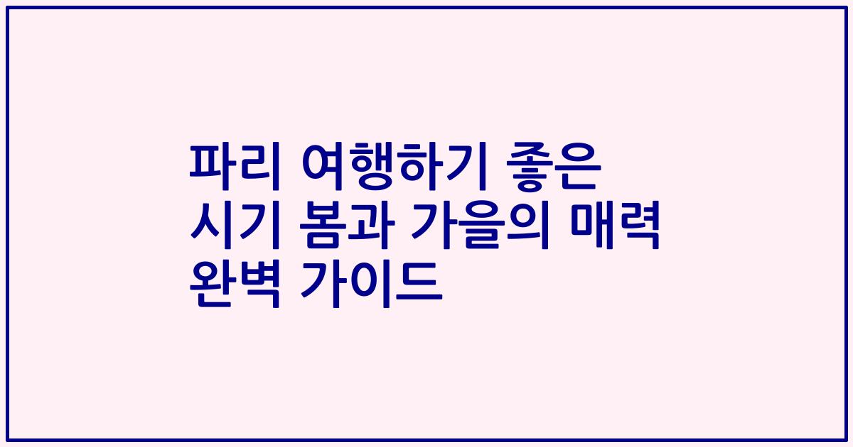 파리 여행하기 좋은 시기 봄과 가을의 매력 완벽 가이드