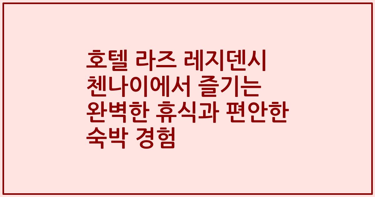 호텔 라즈 레지덴시 첸나이에서 즐기는 완벽한 휴식과 편안한 숙박 경험